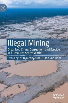 Illegal Mining: Organized Crime, Corruption, and Ecocide in a Resource-Scarce World by Yuliya Zabyelina