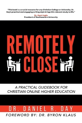 Remotely Close: A Practical Guidebook for Christian Online Higher Education by Dr Daniel R Day