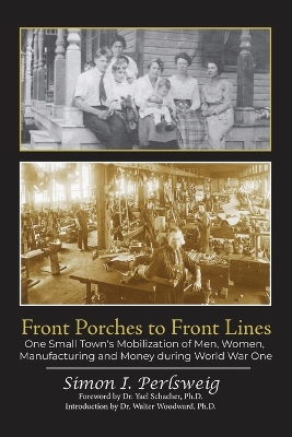 Front Porches to Front Lines: One Small Town's Mobilization of Men, Women, Manufacturing and Money during World War One by Simon Perlsweig