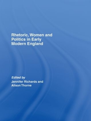 Rhetoric, Women and Politics in Early Modern England by Jennifer Richards