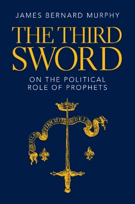 The Third Sword: On The Political Role of Prophets by James Bernard Murphy