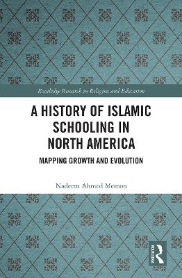 A History of Islamic Schooling in North America: Mapping Growth and Evolution by Nadeem A. Memon