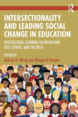 Intersectionality and Leading Social Change in Education: Professional Learning to Transform Self, Others, and the Field by Aubrey H. Wang