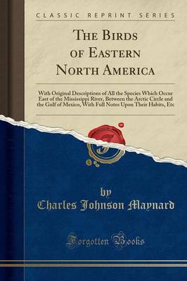The Birds of Eastern North America: With Original Descriptions of All the Species Which Occur East of the Mississippi River, Between the Arctic Circle and the Gulf of Mexico, with Full Notes Upon Their Habits, Etc (Classic Reprint) book