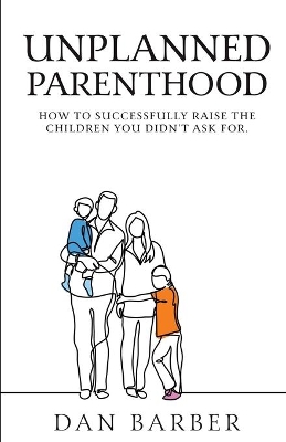 Unplanned Parenthood: How to Successfully Raise the Children You Didn't Ask For book
