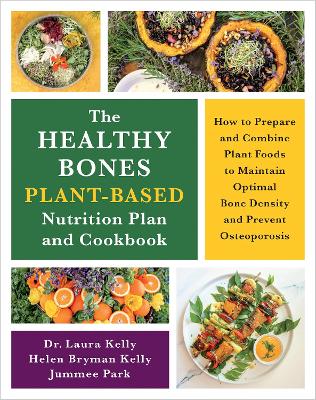 The Healthy Bones Plant-Based Nutrition Plan and Cookbook: How to Prepare and Combine Plant Foods to Maintain Optimal Bone Density and Prevent Osteoporosis book