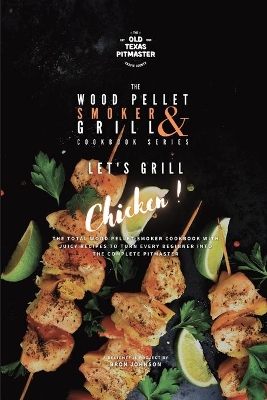 The Wood Pellet Smoker and Grill Cookbook: Let's Grill Chicken! by Bron Johnson