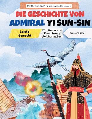 Die Geschichte von Admiral Yi Sun-sin leicht verständlich gemacht - eine koreanische Heldengeschichte für Kinder und Erwachsene! Mit Illustrationen für umfassendes Lernen book