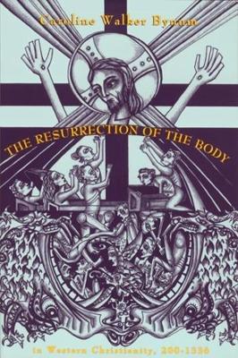 The Resurrection of the Body in Western Christianity, 200–1336 by Caroline Walker Bynum