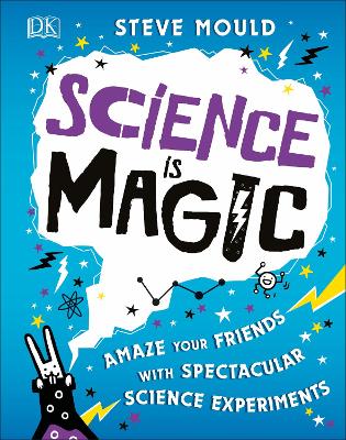 Science is Magic: Amaze your Friends with Spectacular Science Experiments by Steve Mould