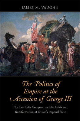 The Politics of Empire at the Accession of George III: The East India Company and the Crisis and Transformation of Britain's Imperial State book