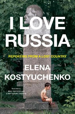 I Love Russia: Reporting from a Lost Country by Elena Kostyuchenko