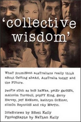 Collective Wisdom: What Prominent Australians Really Think About Getting Ahead, Australia Today and the Future by Brett Kelly