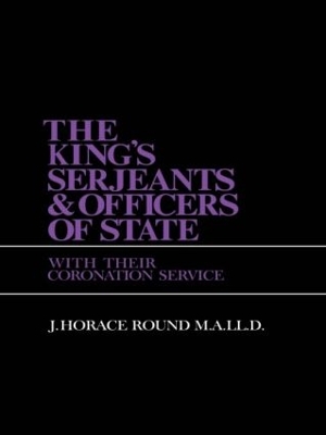 King's Serjeants & Officers of State with Their Coronation Services by J. Horace Round