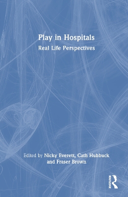 Play in Hospitals: Real Life Perspectives by Nicky Everett