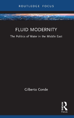 Fluid Modernity: The Politics of Water in the Middle East by Gilberto Conde