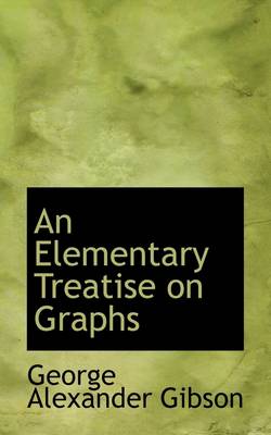 An Elementary Treatise on Graphs by George Alexander Gibson