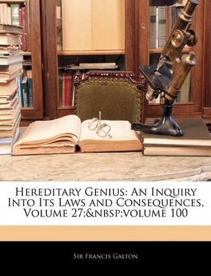Hereditary Genius: An Inquiry Into Its Laws and Consequences, Volume 27; Volume 100 book