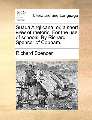 Suada Anglicana: or, a short view of rhetoric. For the use of schools. By Richard Spencer of Cobham. book