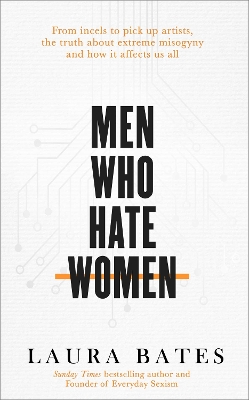 Men Who Hate Women: From incels to pickup artists, the truth about extreme misogyny and how it affects us all by Laura Bates