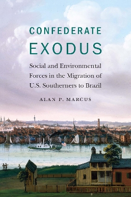 Confederate Exodus: Social and Environmental Forces in the Migration of U.S. Southerners to Brazil by Alan P. Marcus