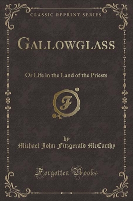Gallowglass: Or Life in the Land of the Priests (Classic Reprint) by Michael John Fitzgerald McCarthy