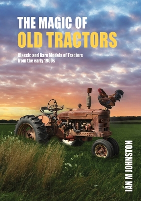 The The Magic of Old Tractors: Classic and Rare Models of Tractors from the early 1900s by Ian M Johnston