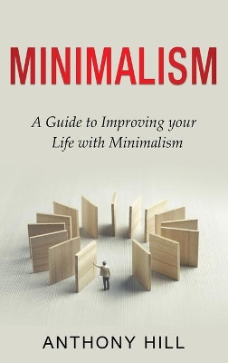 Minimalism: A guide to improving your life with minimalism by Anthony Hill