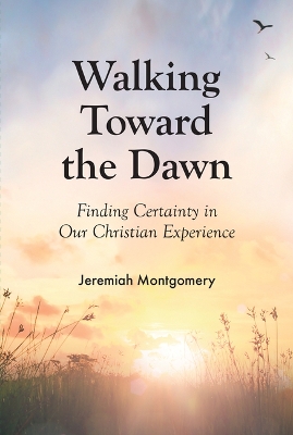 Walking Toward the Dawn: Finding Certainty in Our Christian Experience book