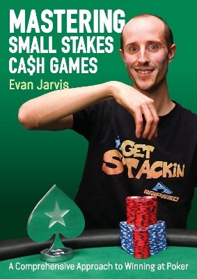Mastering Small Stakes Cash Games: A Comprehensive Approach to Winning at Poker by Evan Jarvis