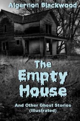 The Empty House and Other Ghost Stories (Illustrated) by Algernon Blackwood