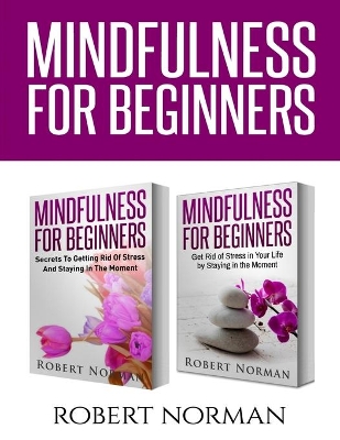 Mindfulness for Beginners: 2 Books in 1! Secrets to Getting Rid of Stress and Staying in the Moment & Get Rid Of Stress In Your Life By Staying In The Moment book