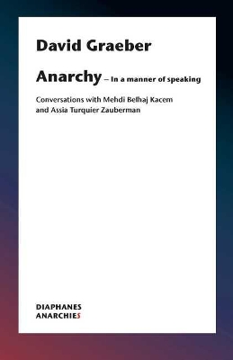 Anarchy-In a Manner of Speaking - Conversations with Mehdi Belhaj Kacem, Nika Dubrovsky, and Assia Turquier-Zauberman by David Graeber