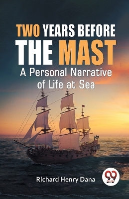 Two Years Before the Mast a Personal Narrative of Life at Sea by Richard Henry Dana