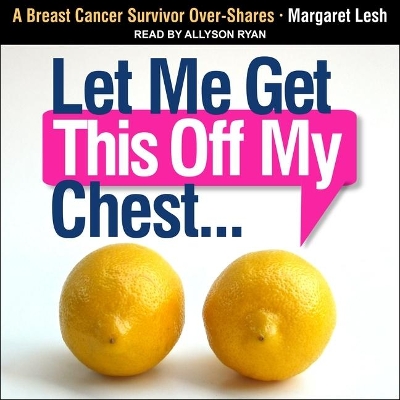 Let Me Get This Off My Chest: A Breast Cancer Survivor Over-Shares by Allyson Ryan