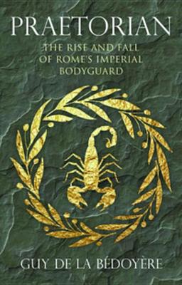 Praetorian: The Rise and Fall of Rome's Imperial Bodyguard book