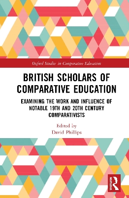 British Scholars of Comparative Education: Examining the Work and Influence of Notable 19th and 20th Century Comparativists by David Phillips