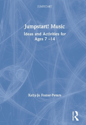 Jumpstart! Music: Ideas and Activities for Ages 7 –14 by Kelly-Jo Foster-Peters