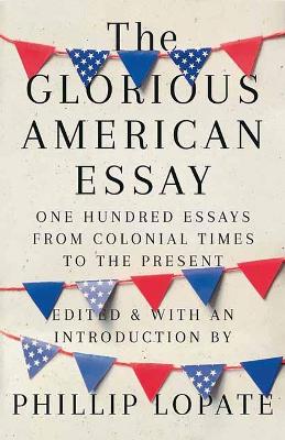 The Glorious American Essay: One Hundred Essays from Colonial Times to the Present book