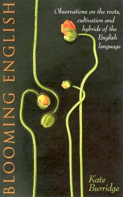 Blooming English: Observations on the Roots, Cultivations and Hybrids of the English Language by Kate Burridge