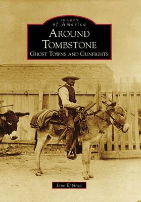 Around Tombstone, Az: Ghost Towns and Gunfights by Jane Eppinga