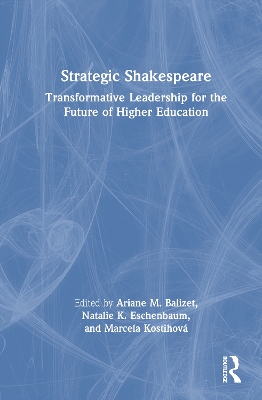 Strategic Shakespeare: Transformative Leadership for the Future of Higher Education by Ariane M. Balizet
