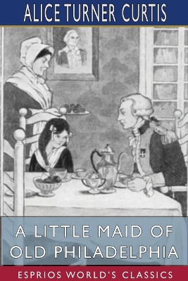 A Little Maid of Old Philadelphia (Esprios Classics): Illustrated by Edna Cooke by Alice Turner Curtis