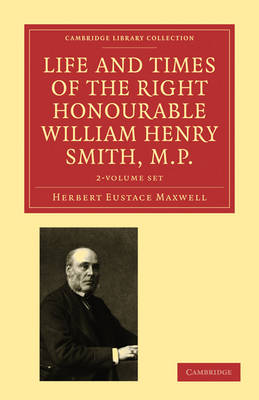 Life and Times of the Right Honourable William Henry Smith, M.P. 2 Volume Paperback Set: Volume SET by Herbert Eustace Maxwell