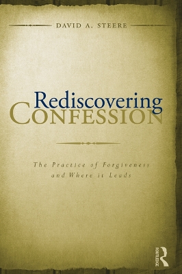 Rediscovering Confession: The Practice of Forgiveness and Where it Leads by David A Steere