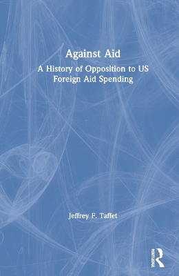 Against Aid: A History of Opposition to US Foreign Aid Spending book