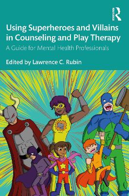 Using Superheroes and Villains in Counseling and Play Therapy: A Guide for Mental Health Professionals book