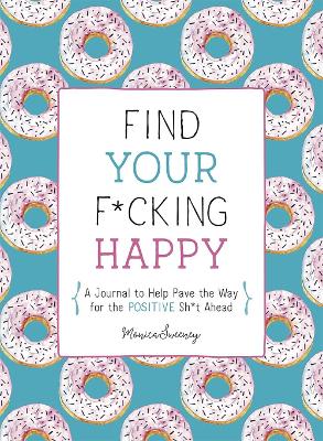 Find Your F*cking Happy: A Journal to Help Pave the Way for Positive Sh*t Ahead book