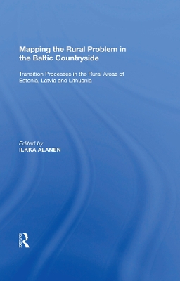 Mapping the Rural Problem in the Baltic Countryside: Transition Processes in the Rural Areas of Estonia, Latvia and Lithuania by Ilkka Alanen