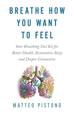 Breathe How You Want to Feel: Your Breathing Toolkit for Better Health; Restorative Sleep; and Deeper Connection book